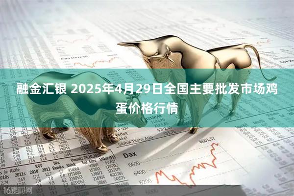 融金汇银 2025年4月29日全国主要批发市场鸡蛋价格行情