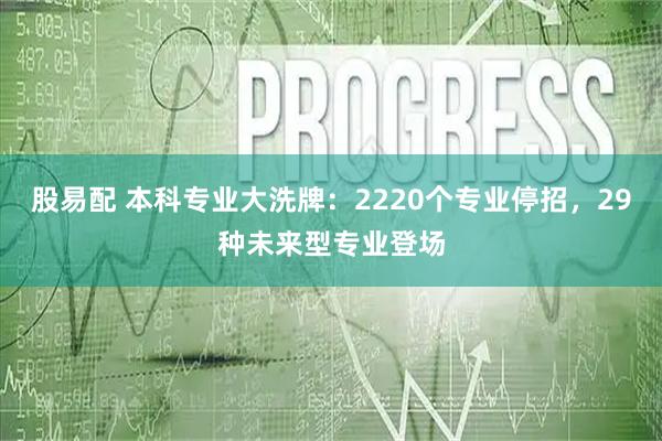 股易配 本科专业大洗牌：2220个专业停招，29种未来型专业登场