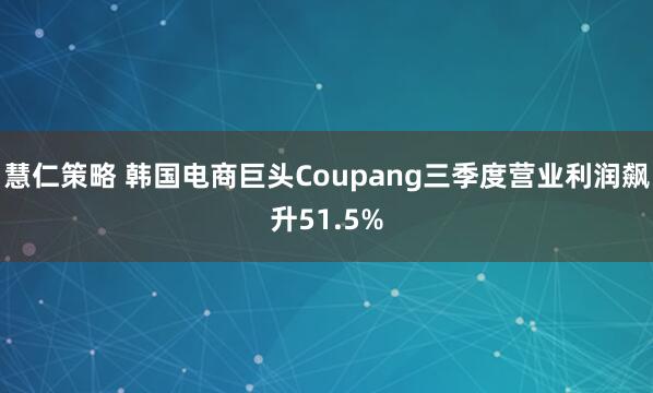 慧仁策略 韩国电商巨头Coupang三季度营业利润飙升51.5%