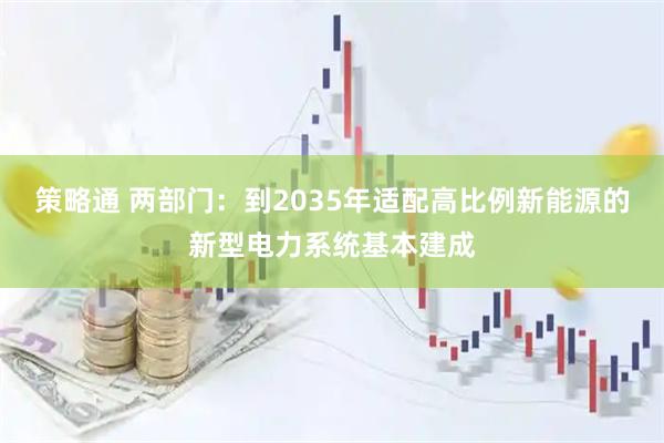 策略通 两部门：到2035年适配高比例新能源的新型电力系统基本建成