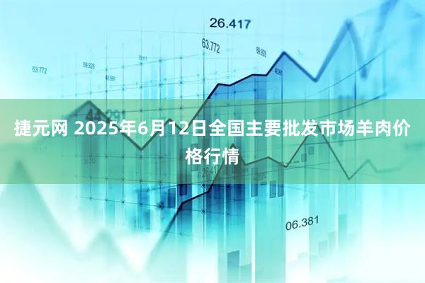 捷元网 2025年6月12日全国主要批发市场羊肉价格行情