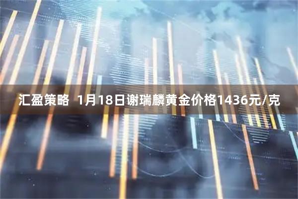 汇盈策略  1月18日谢瑞麟黄金价格1436元/克