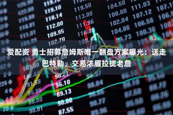 爱配资 勇士招募詹姆斯唯一翻盘方案曝光:送走巴特勒,交易浓眉拉拢老詹