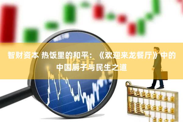 智财资本 热饭里的和平：《欢迎来龙餐厅》中的中国厨子与民生之道