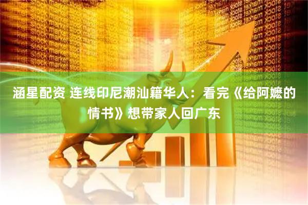涵星配资 连线印尼潮汕籍华人：看完《给阿嬷的情书》想带家人回广东